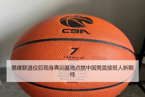 易建联退役后现身青训基地点燃中国男篮接班人新期待